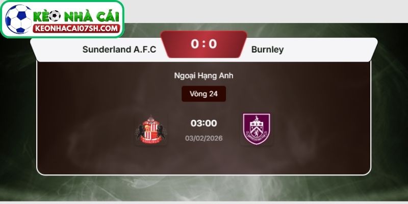 Nhận định Sunderland Vs Burnley (03:00 03/02, Ngoại hạng Anh) 4 Dự đoán tỷ số trận Sunderland vs Burnley từ Kèo Nhà Cái Sh