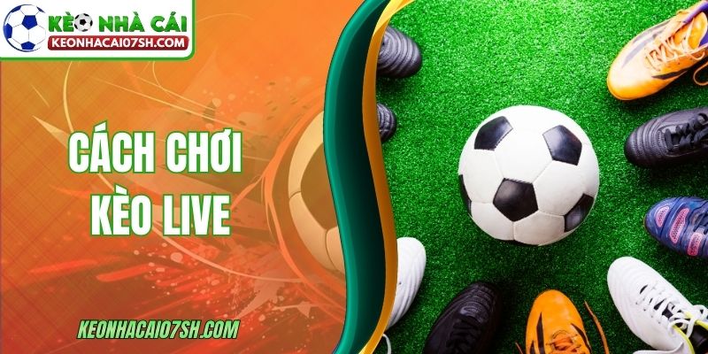 Cách Chơi Kèo Live - Hướng Dẫn Cơ Bản Cho Người Mới