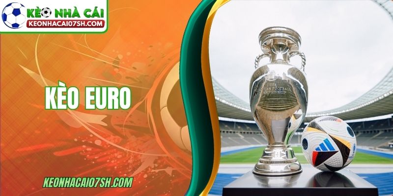 Kèo Euro - Kinh Nghiệm Thực Chiến Áp Dụng Cho Bạn Mới