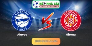 Nhận định Alaves Vs Girona (03:00 24/02, La Liga)