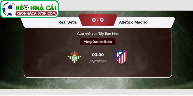 Nhận định Real Betis Vs Atletico Madrid (03:00 06/02, Cúp nhà vua Tây Ban Nha) 4 Dự đoán tỷ số trận Real Betis vs Atletico Madrid từ Kèo Nhà Cái Sh